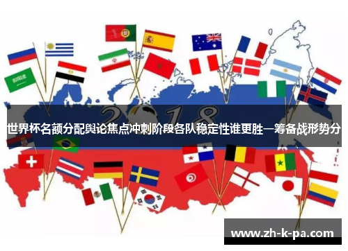 世界杯名额分配舆论焦点冲刺阶段各队稳定性谁更胜一筹备战形势分