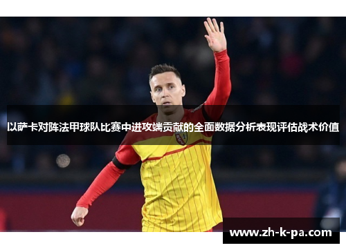 以萨卡对阵法甲球队比赛中进攻端贡献的全面数据分析表现评估战术价值