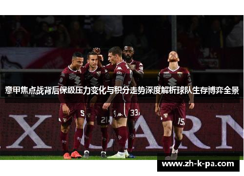 意甲焦点战背后保级压力变化与积分走势深度解析球队生存博弈全景