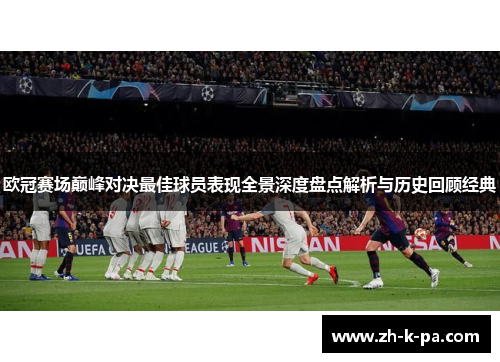 欧冠赛场巅峰对决最佳球员表现全景深度盘点解析与历史回顾经典