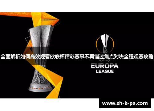 全面解析如何高效观看欧联杯精彩赛事不再错过焦点对决全程观赛攻略 全面解析如何高效观看欧联杯精彩赛事不再错过焦点对决全程观赛攻略