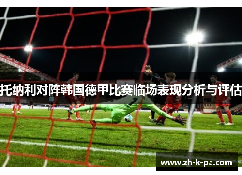 托纳利对阵韩国德甲比赛临场表现分析与评估