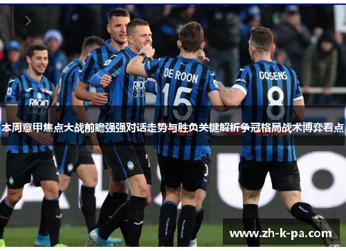 本周意甲焦点大战前瞻强强对话走势与胜负关键解析争冠格局战术博弈看点