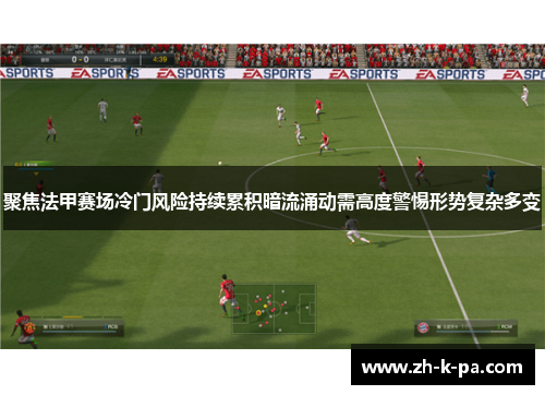 聚焦法甲赛场冷门风险持续累积暗流涌动需高度警惕形势复杂多变