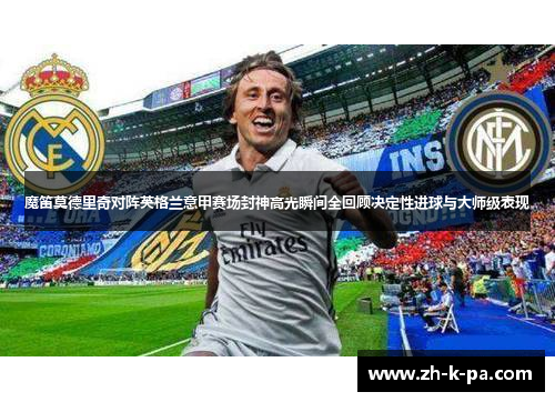 魔笛莫德里奇对阵英格兰意甲赛场封神高光瞬间全回顾决定性进球与大师级表现