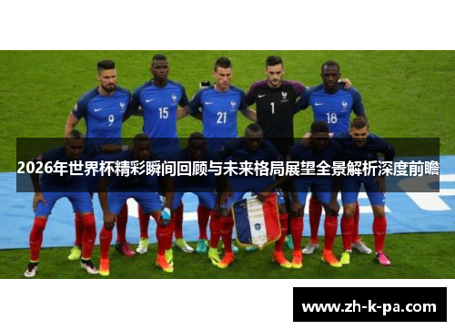 2026年世界杯精彩瞬间回顾与未来格局展望全景解析深度前瞻