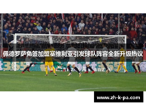 佩德罗萨免签加盟塞维利亚引发球队阵容全新升级热议