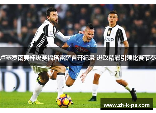 卢塞罗南美杯决赛福塔雷萨首开纪录 进攻精彩引领比赛节奏