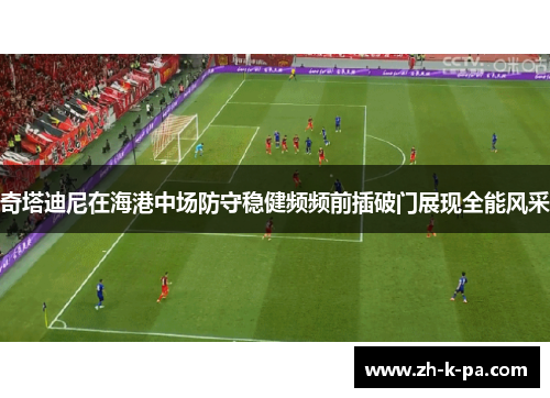 奇塔迪尼在海港中场防守稳健频频前插破门展现全能风采