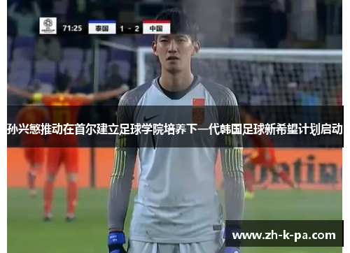 孙兴慜推动在首尔建立足球学院培养下一代韩国足球新希望计划启动