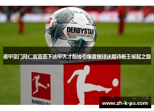 德甲豪门拜仁官宣签下法甲天才前锋引爆夏窗球迷期待新王崛起之路