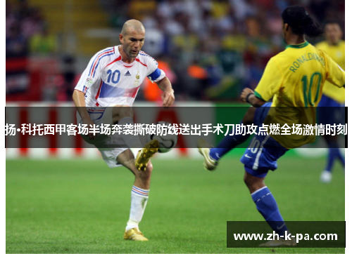 扬·科托西甲客场半场奔袭撕破防线送出手术刀助攻点燃全场激情时刻