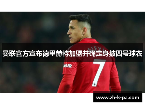 曼联官方宣布德里赫特加盟并确定身披四号球衣