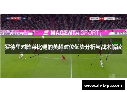 罗德里对阵莱比锡的英超对位优势分析与战术解读