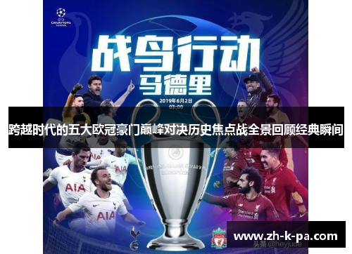 跨越时代的五大欧冠豪门巅峰对决历史焦点战全景回顾经典瞬间