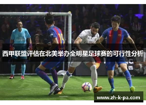 西甲联盟评估在北美举办全明星足球赛的可行性分析 西甲联盟评估在北美举办全明星足球赛的可行性分析
