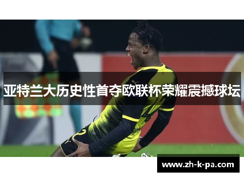 亚特兰大历史性首夺欧联杯荣耀震撼球坛 亚特兰大历史性首夺欧联杯荣耀震撼球坛