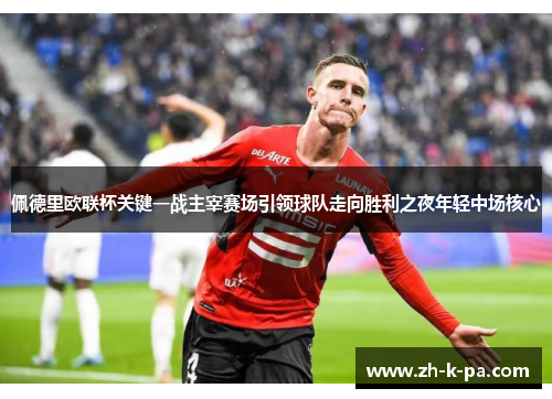 佩德里欧联杯关键一战主宰赛场引领球队走向胜利之夜年轻中场核心 佩德里欧联杯关键一战主宰赛场引领球队走向胜利之夜年轻中场核心