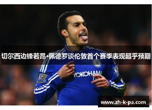 切尔西边锋若昂·佩德罗谈伦敦首个赛季表现超乎预期 切尔西边锋若昂·佩德罗谈伦敦首个赛季表现超乎预期