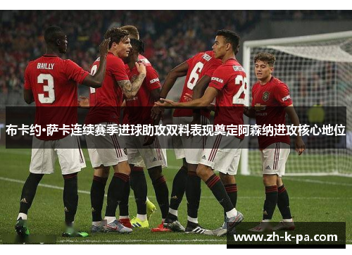 布卡约·萨卡连续赛季进球助攻双料表现奠定阿森纳进攻核心地位