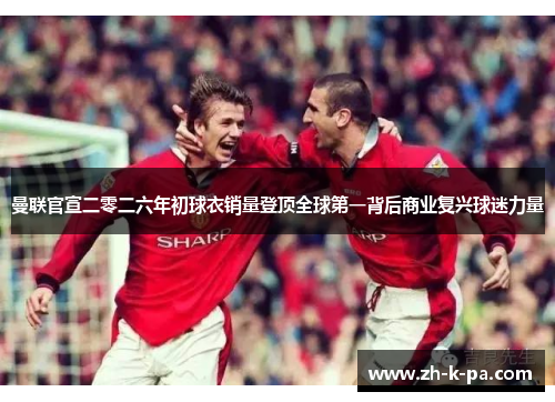 曼联官宣二零二六年初球衣销量登顶全球第一背后商业复兴球迷力量