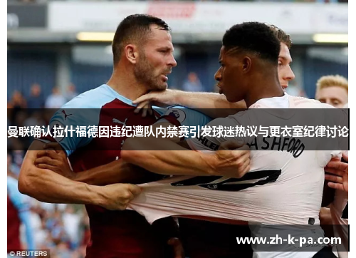 曼联确认拉什福德因违纪遭队内禁赛引发球迷热议与更衣室纪律讨论