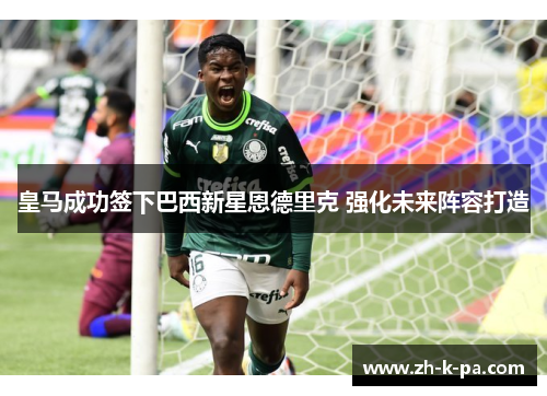 皇马成功签下巴西新星恩德里克 强化未来阵容打造