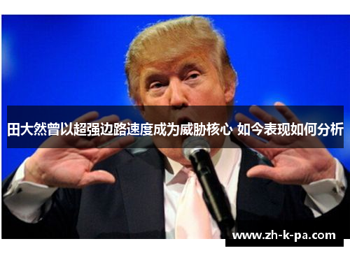 田大然曾以超强边路速度成为威胁核心 如今表现如何分析