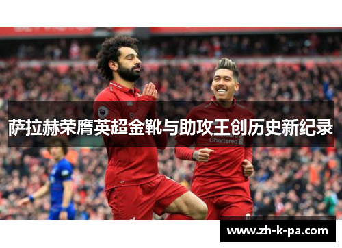萨拉赫荣膺英超金靴与助攻王创历史新纪录