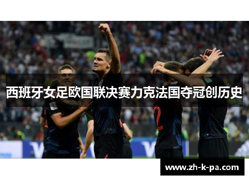 西班牙女足欧国联决赛力克法国夺冠创历史