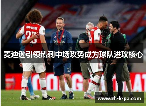 麦迪逊引领热刺中场攻势成为球队进攻核心