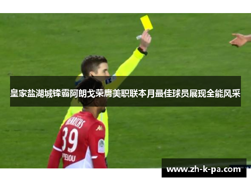 皇家盐湖城锋霸阿朗戈荣膺美职联本月最佳球员展现全能风采