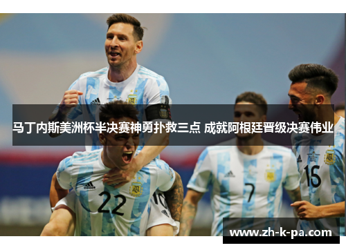 马丁内斯美洲杯半决赛神勇扑救三点 成就阿根廷晋级决赛伟业