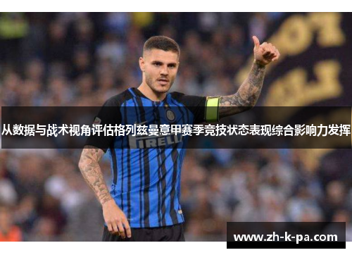 从数据与战术视角评估格列兹曼意甲赛季竞技状态表现综合影响力发挥 从数据与战术视角评估格列兹曼意甲赛季竞技状态表现综合影响力发挥