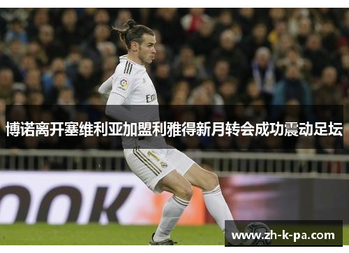博诺离开塞维利亚加盟利雅得新月转会成功震动足坛 博诺离开塞维利亚加盟利雅得新月转会成功震动足坛
