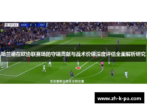 哈兰德在欧协联赛场防守端贡献与战术价值深度评估全面解析研究 哈兰德在欧协联赛场防守端贡献与战术价值深度评估全面解析研究
