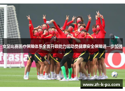 女足比赛医疗保障体系全面升级助力运动员健康安全保障进一步加强 女足比赛医疗保障体系全面升级助力运动员健康安全保障进一步加强