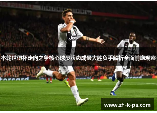 本轮世俱杯走向之争核心球员状态成最大胜负手解析全面前瞻观察