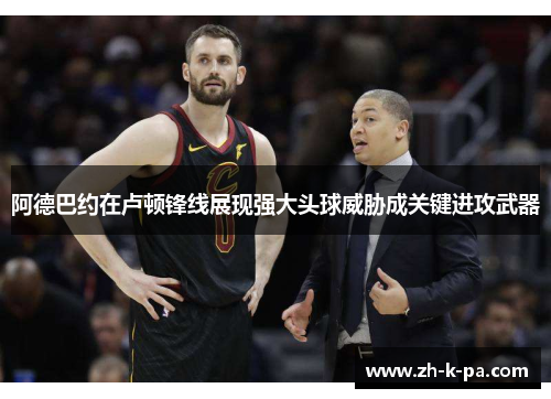 阿德巴约在卢顿锋线展现强大头球威胁成关键进攻武器 阿德巴约在卢顿锋线展现强大头球威胁成关键进攻武器