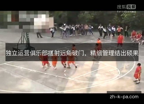 独立运营俱乐部搓射远角破门，精细管理结出硕果