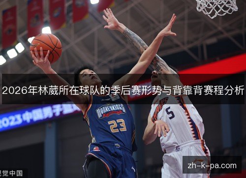 2026年林葳所在球队的季后赛形势与背靠背赛程分析